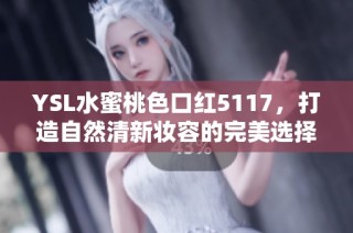 YSL水蜜桃色口红5117，打造自然清新妆容的完美选择
