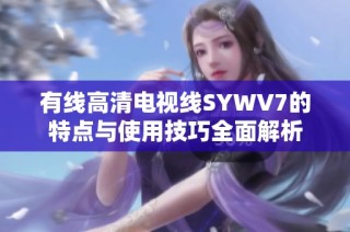 有线高清电视线SYWV7的特点与使用技巧全面解析