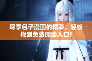 尽享包子漫画的精彩，轻松找到免费阅读入口！
