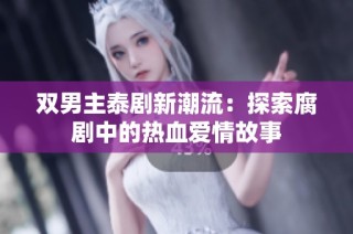 双男主泰剧新潮流：探索腐剧中的热血爱情故事