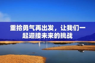 重拾勇气再出发，让我们一起迎接未来的挑战