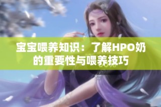 宝宝喂养知识：了解HPO奶的重要性与喂养技巧
