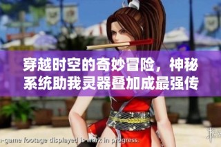 穿越时空的奇妙冒险，神秘系统助我灵器叠加成最强传奇