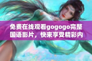 免费在线观看gogogo完整国语影片，快来享受精彩内容吧！