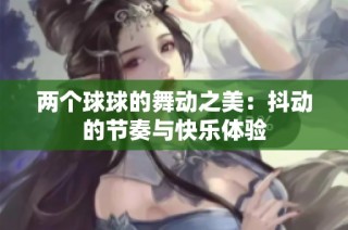 两个球球的舞动之美：抖动的节奏与快乐体验