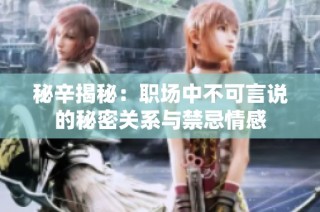 秘辛揭秘：职场中不可言说的秘密关系与禁忌情感