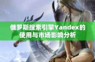 俄罗斯搜索引擎Yandex的使用与市场影响分析