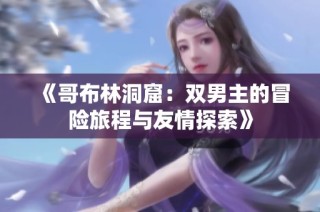《哥布林洞窟：双男主的冒险旅程与友情探索》