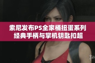 索尼发布PS全家桶扭蛋系列 经典手柄与掌机钥匙扣超真实再现