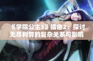 《学院公主3》插曲2：探讨无尽利弊的复杂关系与影响