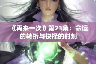 《再来一次》第23集：命运的转折与抉择的时刻