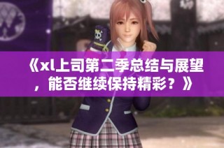 《xl上司第二季总结与展望，能否继续保持精彩？》