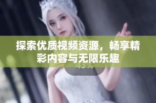 探索优质视频资源，畅享精彩内容与无限乐趣