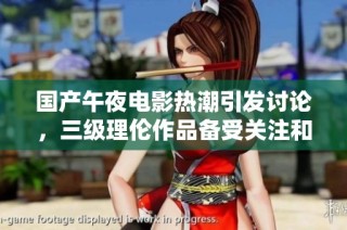 国产午夜电影热潮引发讨论，三级理伦作品备受关注和解读