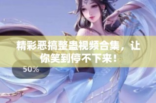 精彩恶搞整蛊视频合集，让你笑到停不下来！