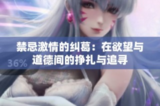 禁忌激情的纠葛：在欲望与道德间的挣扎与追寻