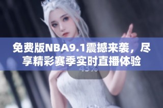 免费版NBA9.1震撼来袭，尽享精彩赛季实时直播体验