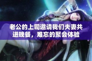 老公的上司邀请我们夫妻共进晚餐，难忘的聚会体验