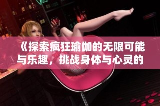 《探索疯狂瑜伽的无限可能与乐趣，挑战身体与心灵的极限旅程》