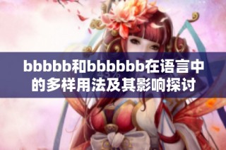 bbbbb和bbbbbb在语言中的多样用法及其影响探讨