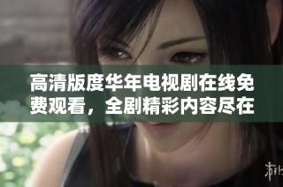 高清版度华年电视剧在线免费观看，全剧精彩内容尽在掌握！