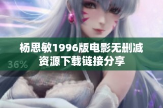 杨思敏1996版电影无删减资源下载链接分享