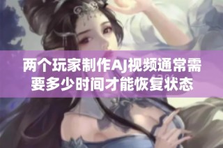 两个玩家制作AJ视频通常需要多少时间才能恢复状态