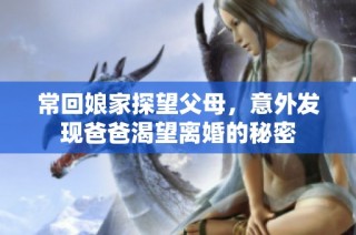 常回娘家探望父母，意外发现爸爸渴望离婚的秘密