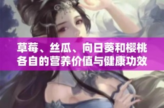 草莓、丝瓜、向日葵和樱桃各自的营养价值与健康功效解析
