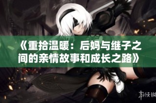 《重拾温暖：后妈与继子之间的亲情故事和成长之路》