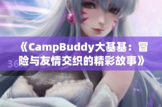 《CampBuddy大基基：冒险与友情交织的精彩故事》
