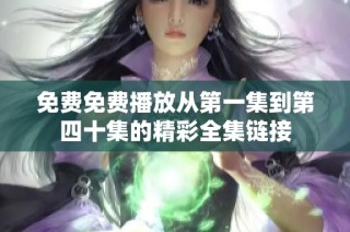 免费免费播放从第一集到第四十集的精彩全集链接