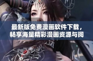 最新版免费漫画软件下载，畅享海量精彩漫画资源与阅读体验
