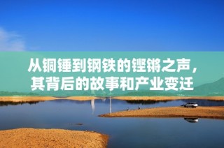 从铜锤到钢铁的铿锵之声，其背后的故事和产业变迁