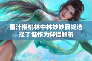 蜜汁樱桃林中林妙妙最终选择了谁作为伴侣解析