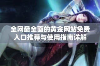 全网最全面的黄金网站免费入口推荐与使用指南详解