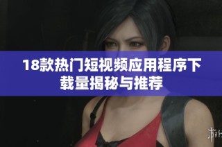 18款热门短视频应用程序下载量揭秘与推荐