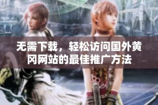 无需下载，轻松访问国外黄冈网站的最佳推广方法