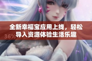 全新幸福宝应用上线，轻松导入资源体验生活乐趣