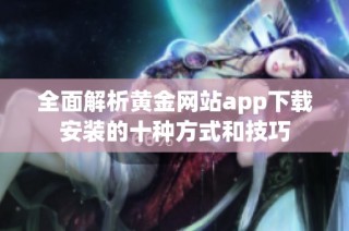 全面解析黄金网站app下载安装的十种方式和技巧