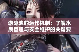 游泳池的运作机制：了解水质管理与安全维护的关键要素