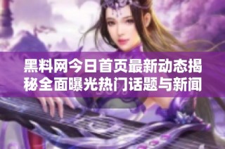 黑料网今日首页最新动态揭秘全面曝光热门话题与新闻