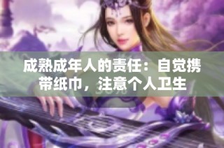 成熟成年人的责任：自觉携带纸巾，注意个人卫生