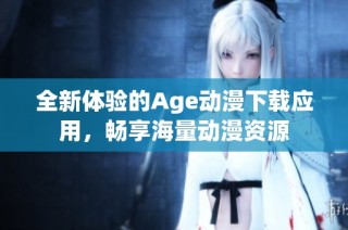 全新体验的Age动漫下载应用，畅享海量动漫资源