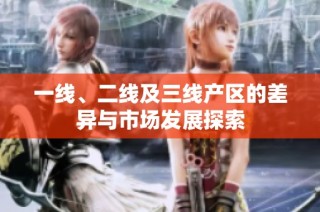 一线、二线及三线产区的差异与市场发展探索