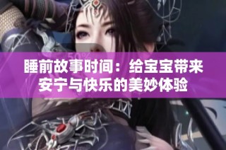 睡前故事时间：给宝宝带来安宁与快乐的美妙体验