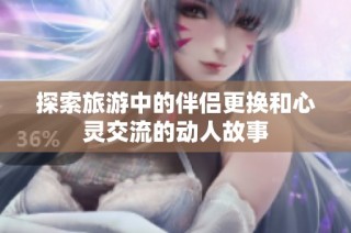 探索旅游中的伴侣更换和心灵交流的动人故事