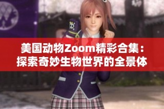 美国动物Zoom精彩合集：探索奇妙生物世界的全景体验
