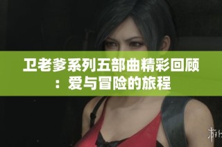 卫老爹系列五部曲精彩回顾：爱与冒险的旅程