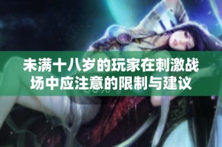 未满十八岁的玩家在刺激战场中应注意的限制与建议